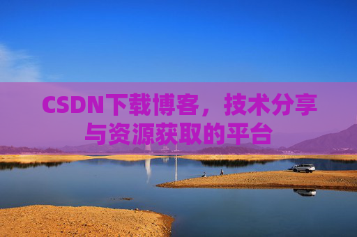 CSDN下载博客，技术分享与资源获取的平台