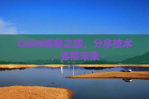 CSDN博客之旅，分享技术，连接未来
