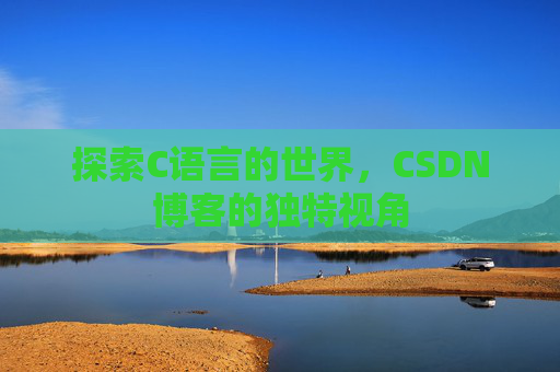 探索C语言的世界，CSDN博客的独特视角