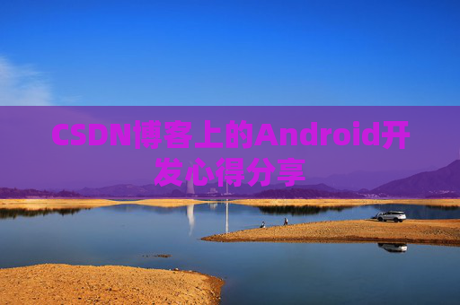 CSDN博客上的Android开发心得分享