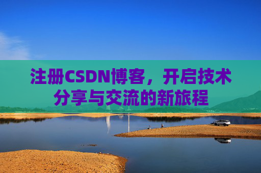注册CSDN博客，开启技术分享与交流的新旅程